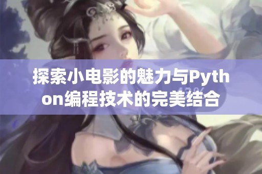 探索小电影的魅力与Python编程技术的完美结合