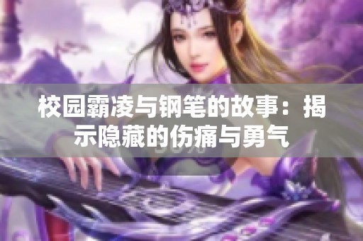 校园霸凌与钢笔的故事：揭示隐藏的伤痛与勇气