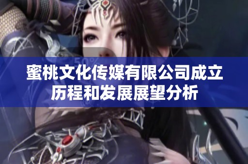 蜜桃文化传媒有限公司成立历程和发展展望分析