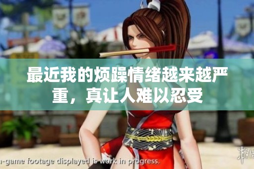 最近我的烦躁情绪越来越严重，真让人难以忍受