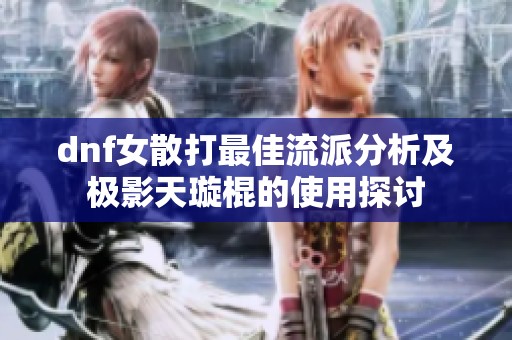dnf女散打最佳流派分析及极影天璇棍的使用探讨