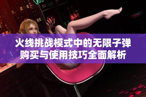 火线挑战模式中的无限子弹购买与使用技巧全面解析