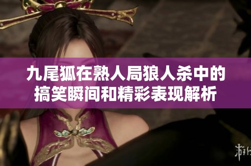九尾狐在熟人局狼人杀中的搞笑瞬间和精彩表现解析