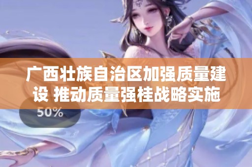 广西壮族自治区加强质量建设 推动质量强桂战略实施新举措
