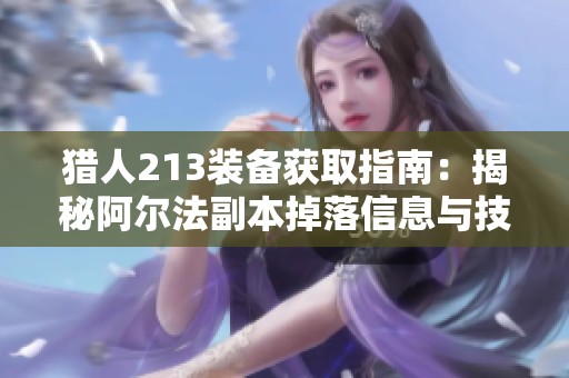 猎人213装备获取指南：揭秘阿尔法副本掉落信息与技巧