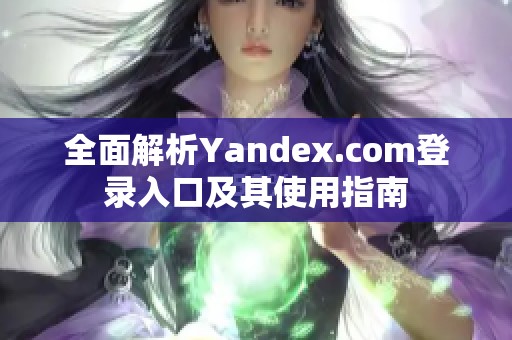 全面解析Yandex.com登录入口及其使用指南
