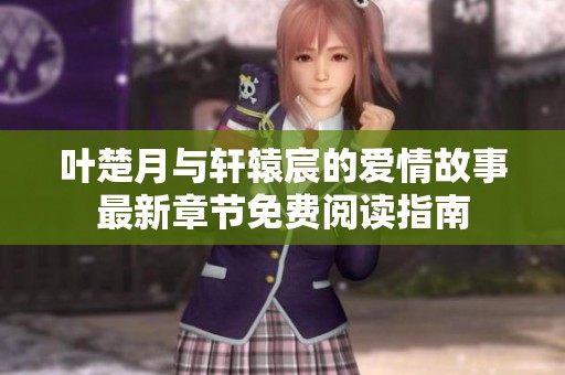 叶楚月与轩辕宸的爱情故事最新章节免费阅读指南