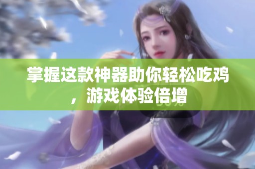 掌握这款神器助你轻松吃鸡，游戏体验倍增