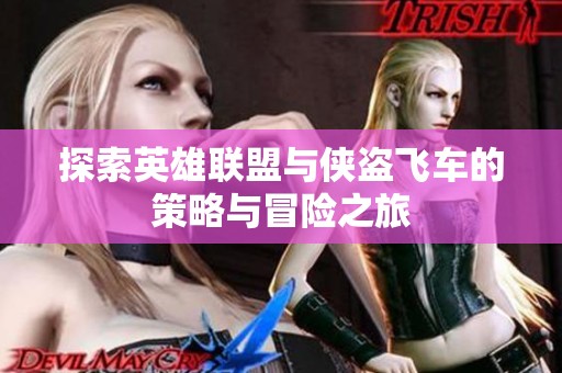 探索英雄联盟与侠盗飞车的策略与冒险之旅