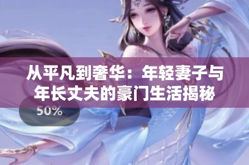 从平凡到奢华：年轻妻子与年长丈夫的豪门生活揭秘