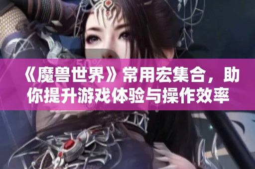 《魔兽世界》常用宏集合，助你提升游戏体验与操作效率