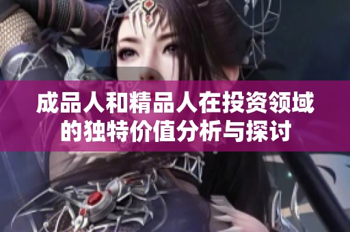 成品人和精品人在投资领域的独特价值分析与探讨