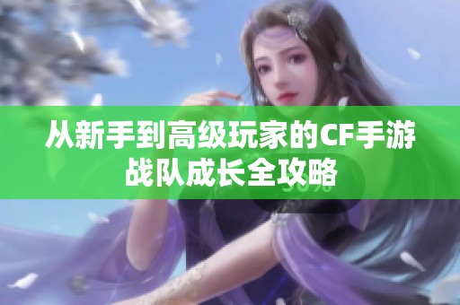 从新手到高级玩家的CF手游战队成长全攻略