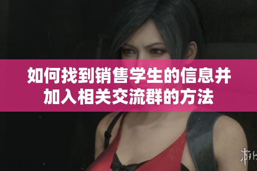 如何找到销售学生的信息并加入相关交流群的方法