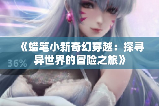 《蜡笔小新奇幻穿越：探寻异世界的冒险之旅》