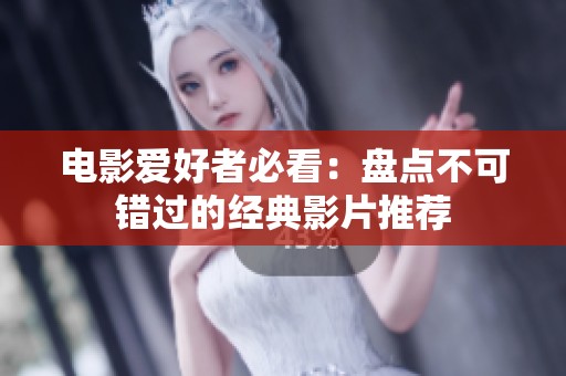 电影爱好者必看：盘点不可错过的经典影片推荐