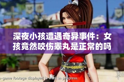 深夜小孩遭遇奇异事件：女孩竟然咬伤睾丸是正常的吗