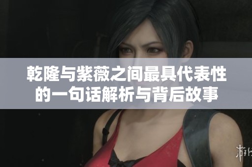 乾隆与紫薇之间最具代表性的一句话解析与背后故事