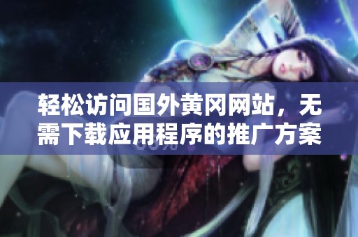 轻松访问国外黄冈网站，无需下载应用程序的推广方案