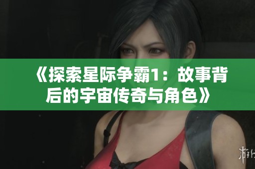 《探索星际争霸1：故事背后的宇宙传奇与角色》
