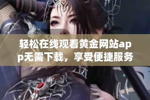 轻松在线观看黄金网站app无需下载，享受便捷服务体验