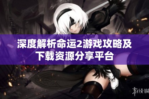 深度解析命运2游戏攻略及下载资源分享平台