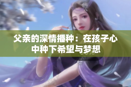 父亲的深情播种：在孩子心中种下希望与梦想
