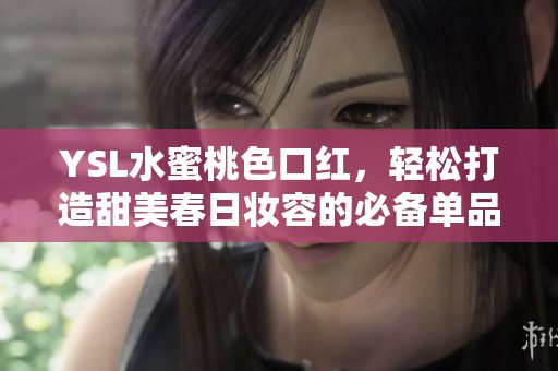 YSL水蜜桃色口红，轻松打造甜美春日妆容的必备单品