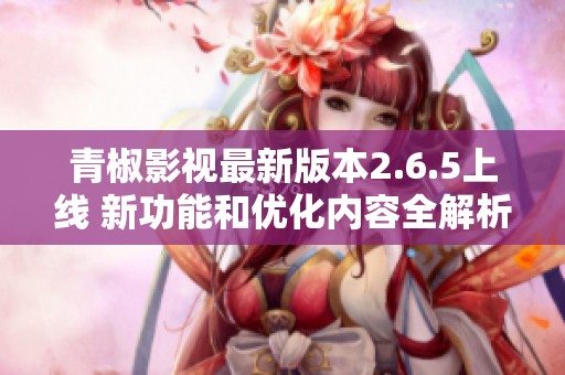 青椒影视最新版本2.6.5上线 新功能和优化内容全解析