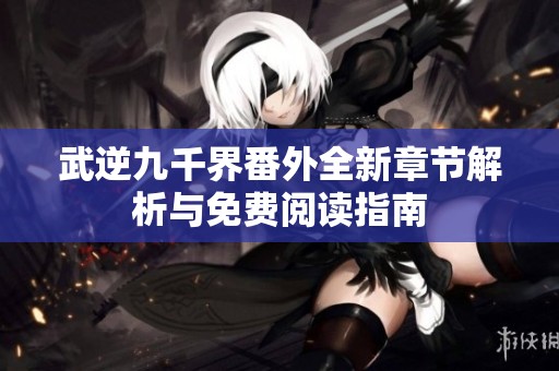 武逆九千界番外全新章节解析与免费阅读指南
