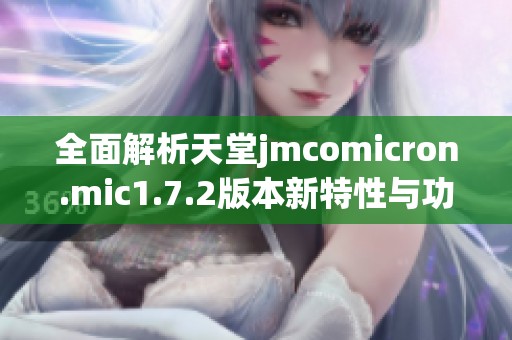 全面解析天堂jmcomicron.mic1.7.2版本新特性与功能