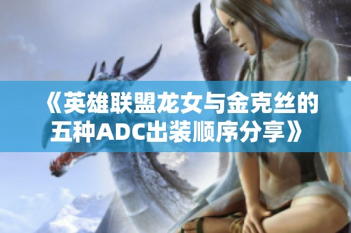 《英雄联盟龙女与金克丝的五种ADC出装顺序分享》