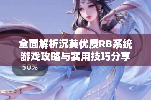 全面解析沉芙优质RB系统游戏攻略与实用技巧分享