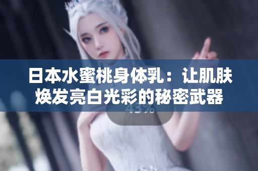 日本水蜜桃身体乳：让肌肤焕发亮白光彩的秘密武器
