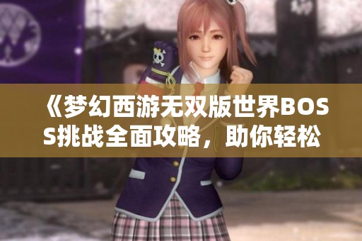 《梦幻西游无双版世界BOSS挑战全面攻略，助你轻松击败敌手！》