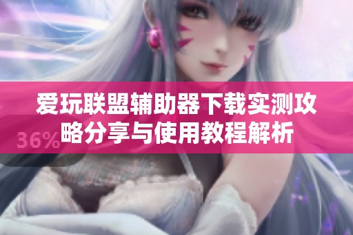 爱玩联盟辅助器下载实测攻略分享与使用教程解析