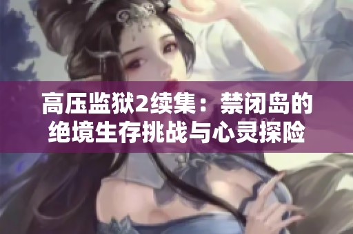 高压监狱2续集：禁闭岛的绝境生存挑战与心灵探险