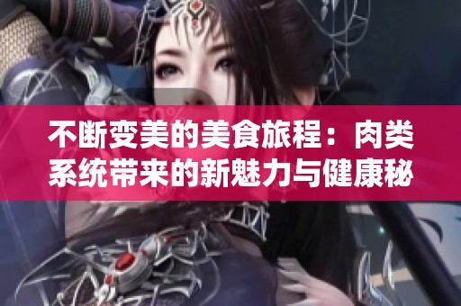 不断变美的美食旅程：肉类系统带来的新魅力与健康秘诀