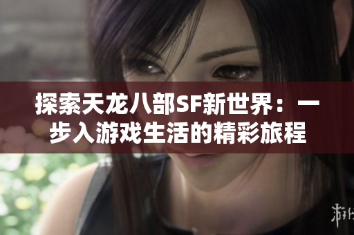 探索天龙八部SF新世界：一步入游戏生活的精彩旅程