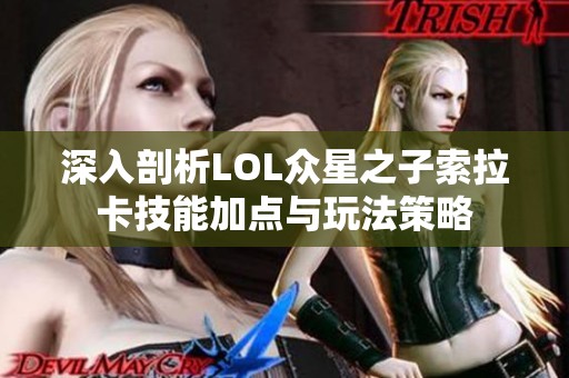 深入剖析LOL众星之子索拉卡技能加点与玩法策略