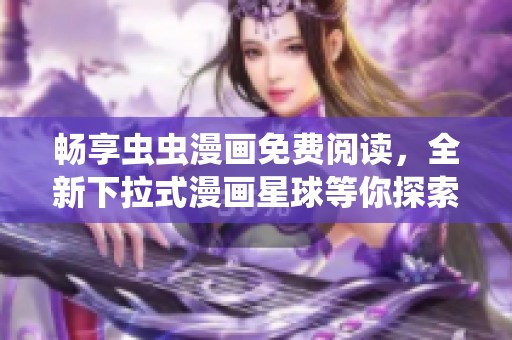 畅享虫虫漫画免费阅读，全新下拉式漫画星球等你探索