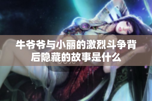 牛爷爷与小丽的激烈斗争背后隐藏的故事是什么