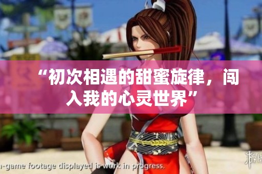 “初次相遇的甜蜜旋律，闯入我的心灵世界”