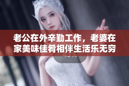 老公在外辛勤工作，老婆在家美味佳肴相伴生活乐无穷