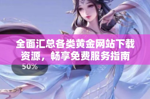 全面汇总各类黄金网站下载资源，畅享免费服务指南