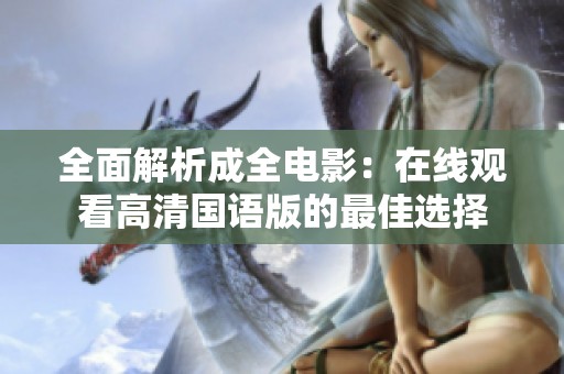 全面解析成全电影：在线观看高清国语版的最佳选择