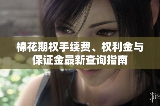 棉花期权手续费、权利金与保证金最新查询指南