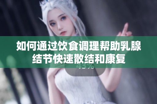 如何通过饮食调理帮助乳腺结节快速散结和康复