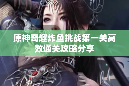 原神奇趣炸鱼挑战第一关高效通关攻略分享