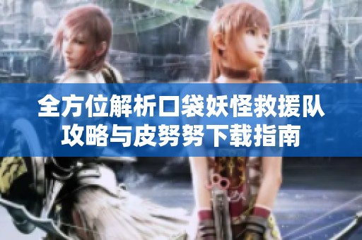 全方位解析口袋妖怪救援队攻略与皮努努下载指南